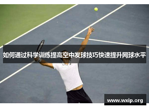 如何通过科学训练提高空中发球技巧快速提升网球水平