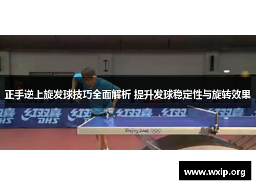 正手逆上旋发球技巧全面解析 提升发球稳定性与旋转效果