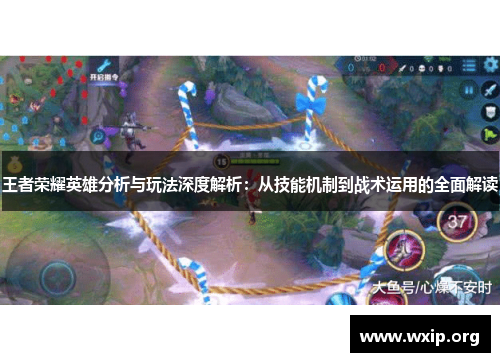 王者荣耀英雄分析与玩法深度解析：从技能机制到战术运用的全面解读
