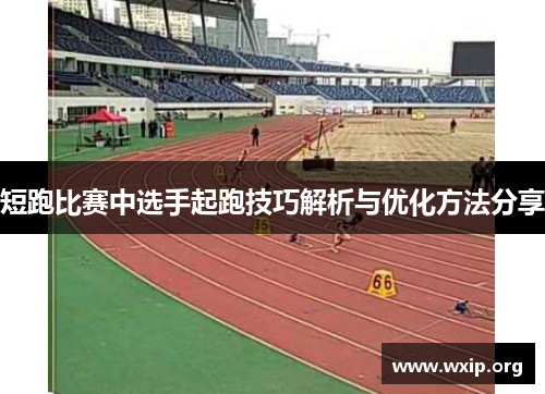 短跑比赛中选手起跑技巧解析与优化方法分享