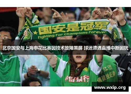北京国安与上海申花比赛因技术故障黑屏 球迷遭遇直播中断困扰