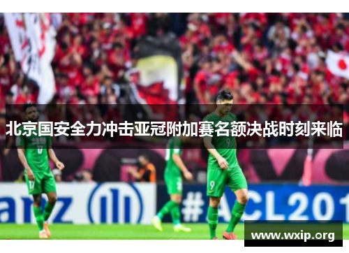 北京国安全力冲击亚冠附加赛名额决战时刻来临