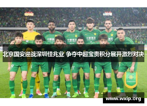 北京国安迎战深圳佳兆业 争夺中超宝贵积分展开激烈对决